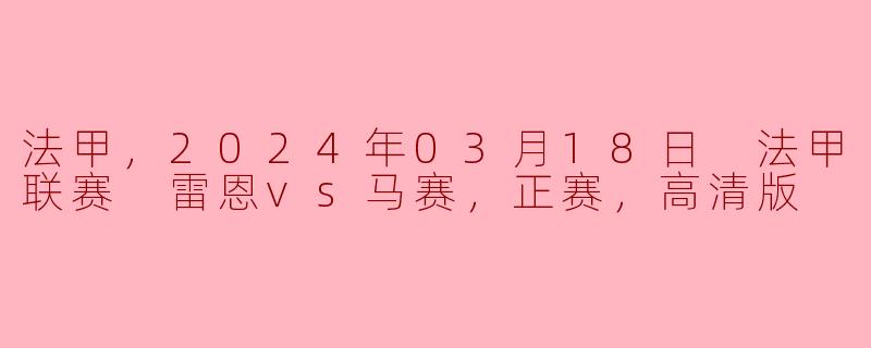 法甲，2024年03月18日 法甲联赛 雷恩vs马赛，正赛，高清版